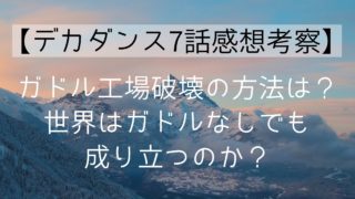 【デカダンス7話感想考察】ガドル工場破壊の方法は？世界はガドルなしでも成り立つのか？