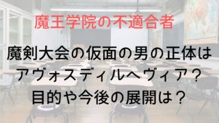 【魔王学院】魔剣大会の仮面の男の正体はアヴォスディルへヴィア?目的や今後の展開は?