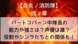 【炎炎ノ消防隊】パートコパーン中隊長の能力や強さは？声優は誰？役割やシンラたちとの関係も！