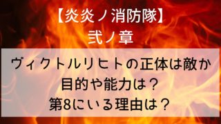 【炎炎ノ消防隊】ヴィクトルリヒトの正体は敵かネタバレ！目的や能力は？第8にいる理由は？