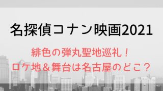 緋色の弾丸聖地巡礼！ロケ地＆舞台は名古屋のどこ？【名探偵コナン映画2021】