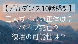 【デカダンス10話感想】巨大ガドルの正体は？パイプ死亡？復活の可能性は？