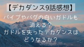 【デカダンス9話感想】パイプやバグの白いガドルも消える?ガドルを失ったデカダンスはどうなるか?