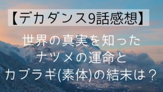【デカダンス9話感想】世界の真実を知ったナツメの運命とカブラギ(素体)の結末は？