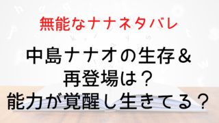 【無能なナナネタバレ】中島ナナオの生存＆再登場は？能力が覚醒し生きてる？