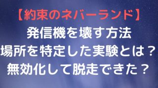 【約束のネバーランド】発信機を壊す方法やレイの実験(耳にあると確かめた)方法は？みんな無効化して脱走できた？