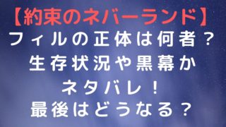【約束のネバーランド】フィルの正体は何者?生存状況や黒幕かネタバレ!最後はどうなる?