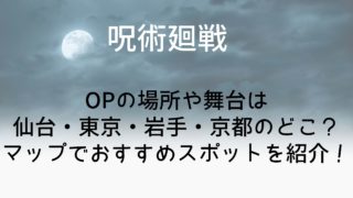 【呪術廻戦聖地巡礼】OPの場所や舞台は仙台・東京・岩手・京都のどこ？マップでおすすめスポットを紹介！