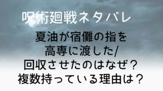 【呪術廻戦ネタバレ】夏油が宿儺の指を高専に渡した/回収させたのはなぜ？複数持っている理由は？