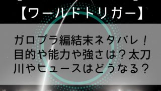 【ワールドトリガー】ガロプラ編結末ネタバレ！目的や名前や能力＆強さは？太刀川やヒュースはどうなる？