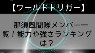 【ワールドトリガー】風間隊メンバー一覧！能力や強さランキングは？