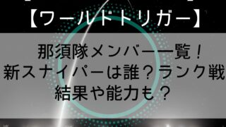 【ワールドトリガー】那須隊メンバー一覧！新スナイパーは誰？ランク戦結果や能力も