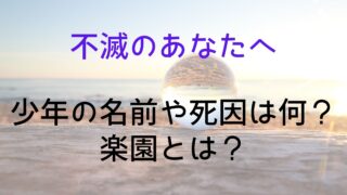 【不滅のあなたへ】少年の名前や死因は何?楽園とは?