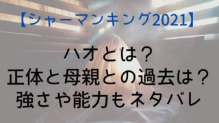 【シャーマンキング2021】ハオとは？正体と母親との過去は？強さや能力もネタバレ