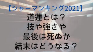 【シャーマンキング2021】道蓮とは？技や強さや最後は死ぬか結末はどうなる？