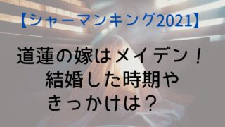 【シャーマンキング2021】道蓮の嫁はメイデン！結婚した時期やきっかけは？