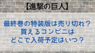進撃の巨人最終巻の特装版は売り切れ？買えるコンビニはどこで入荷予定はいつ？