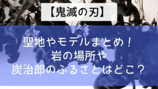 【鬼滅の刃】聖地やモデルまとめ！岩の場所や炭治郎のふるさとはどこ？