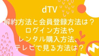 dTVの解約方法と会員登録方法は？ログイン方法やレンタル購入方法、テレビで見る方法は？