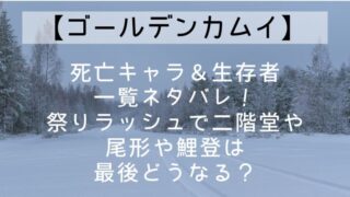 【ゴールデンカムイ】死亡キャラ一覧＆生存者ネタバレ！祭りラッシュで二階堂や尾形や鯉登は最後どうなる？