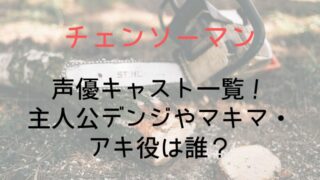 【チェンソーマン】声優キャスト一覧!主人公デンジやマキマ・アキ役は誰?