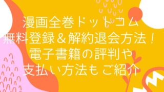 漫画全巻ドットコムの無料登録＆解約退会方法！電子書籍の評判や支払い方法もご紹介