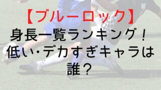 【ブルーロック】身長一覧ランキング!低い・デカすぎキャラは誰?