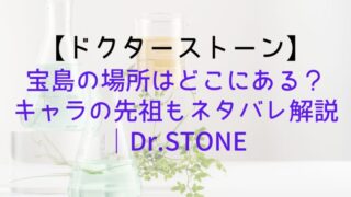 【ドクターストーン】宝島の場所はどこにある？キャラの先祖もネタバレ解説｜Dr.STONE