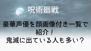 【呪術廻戦】豪華声優を顔画像付き一覧で紹介!鬼滅に出ている人も多い?