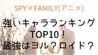 【SPY×FAMILY】強いキャラランキングTOP10！最強はヨル？ロイド？