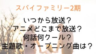 【スパイファミリー2期】いつから放送？アニメどこまで放送？何話何クール？主題歌・オープニング曲は？