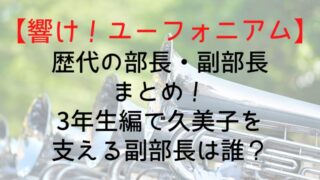 【響け！ユーフォニアム】歴代の部長・副部長まとめ！3年生編で久美子を支える副部長は誰？