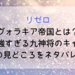 【リゼロ】ヴォラキア帝国とは?地図や強すぎる九神将のキャラなど7章の見どころをネタバレ考察
