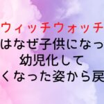 【ウィッチウォッチ】ニコはなぜ子供になった?幼児化して小さくなった姿から戻る?