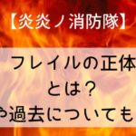 【炎炎ノ消防隊】フレイルの正体とは?能力や過去についてもご紹介