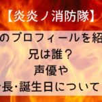 【炎炎ノ消防隊】マキのプロフィールを紹介!兄は誰?声優や身長・誕生日についても