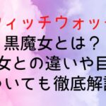 【ウィッチウォッチ】黒魔女とは?白魔女との違いや目的についても徹底解説