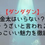 【ダンダダン】金太はいらない?嫌い・うざいと言われる理由とかっこいい魅力を徹底解説