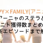 【SPY×FAMILY】アーニャのステラとトニト獲得数まとめ!最新エピソードまで解説