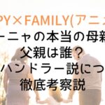 【SPY×FAMILY】アーニャの本当の母親と父親は誰?ママはハンドラー説についても徹底考察