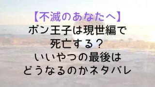 【不滅のあなたへ】ボン王子は現世編で死亡する？いいやつの最後はどうなるのかネタバレ