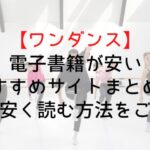 【ワンダンス】電子書籍が安いおすすめサイトまとめ!全巻安く読む方法をご紹介