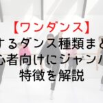 【ワンダンス】登場するダンス種類まとめ|初心者向けにジャンルの特徴を解説