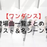 【ワンダンス】登場曲一覧まとめ|曲名リスト&名シーンを解説