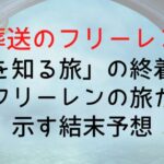 【葬送のフリーレン】「人を知る旅」の終着点|フリーレンの旅が示す結末予想