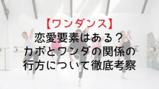 【ワンダンス】恋愛要素はある？カボとワンダの関係の行方について徹底考察