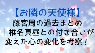 【お隣の天使様】藤宮周の過去まとめ｜椎名真昼との付き合いが変えた心の変化を考察