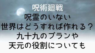 【呪術廻戦】呪霊のいない世界はどうすれば作れる?九十九のプランや天元の役割についても