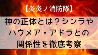【炎炎ノ消防隊】神の正体とは?シンラやハウメア・アドラとの関係性を徹底考察