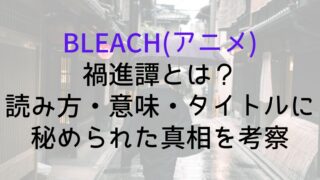 【BLEACH(アニメ)】禍進譚とは？読み方・意味・タイトルに秘められた真相を考察